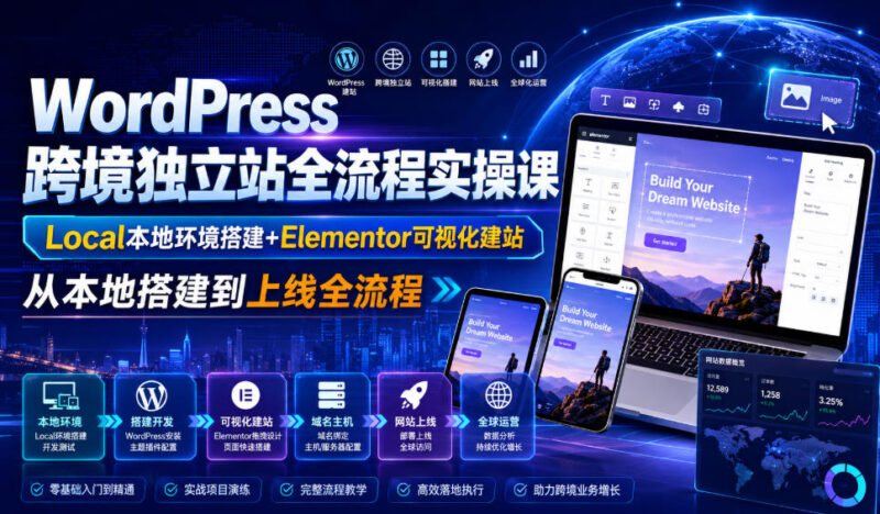 WordPress跨境独立站全流程实操课|Local本地环境搭建+Elementor可视化建站,从本地搭建到上线全流程-百科网