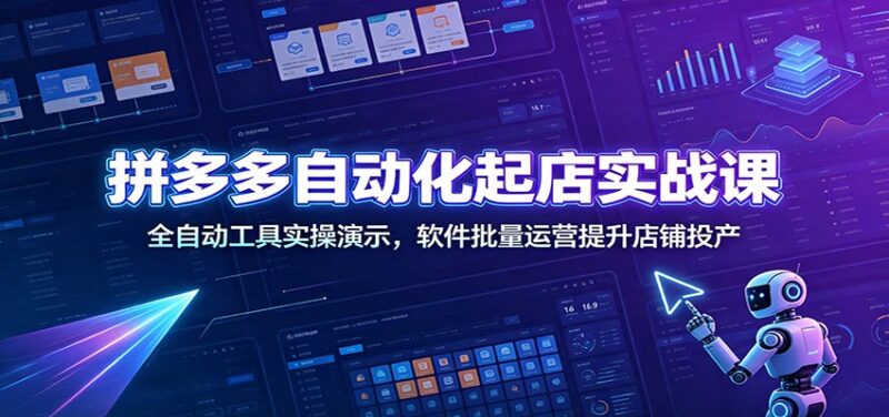 拼多多自动化起店实战课：全自动工具实操演示，软件批量运营提升店铺投产-百科网