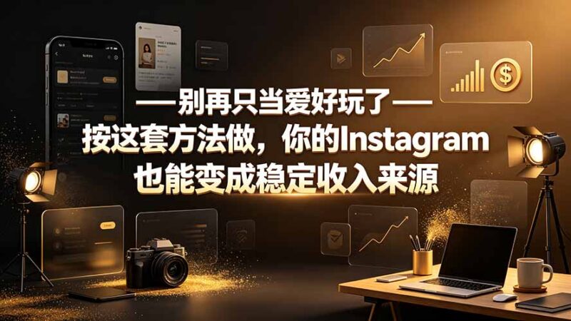 (19591期)别再只当爱好玩了——按这套方法做,你的Instagram也能变成稳定收入来源-百科网