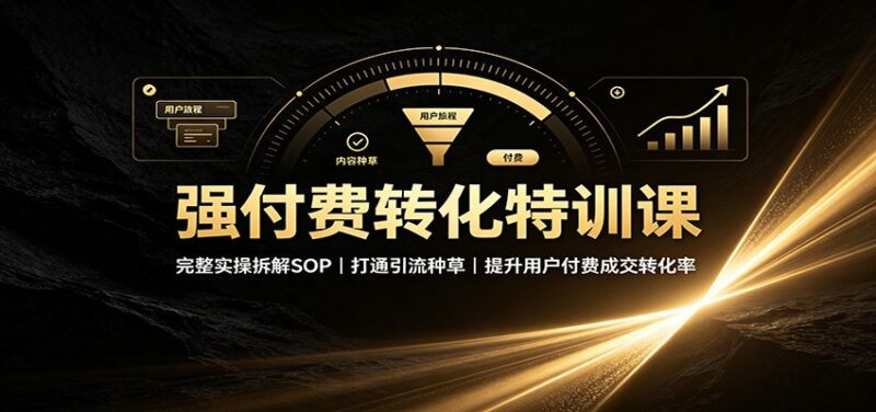 强付费转化特训课:完整实操拆解SOP,打通引流种草,提升用户付费成交转化率-百科网