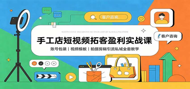 手工店短视频拓客盈利实战课:账号包装,视频模板,拍摄剪辑引流私域全套教学-百科网