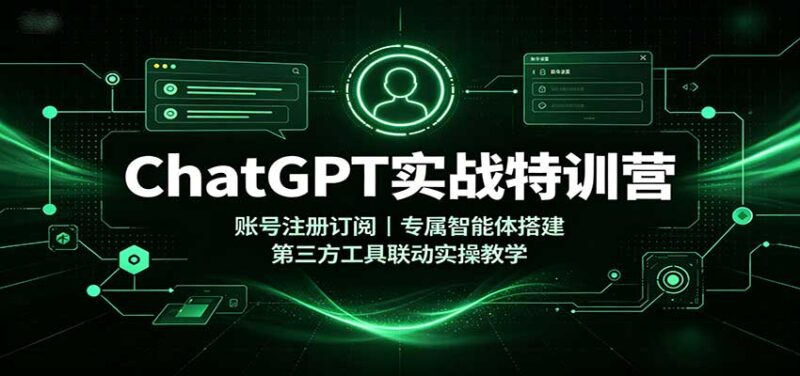 ChatGPT实战特训营:账号注册订阅,专属智能体搭建,第三方工具联动实操教学-百科网