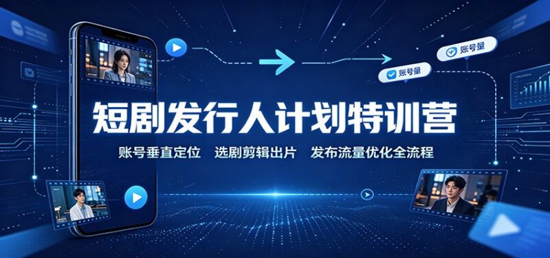 短剧发行人计划特训营:账号垂直定位,选剧剪辑出片,发布流量优化全流程-百科网