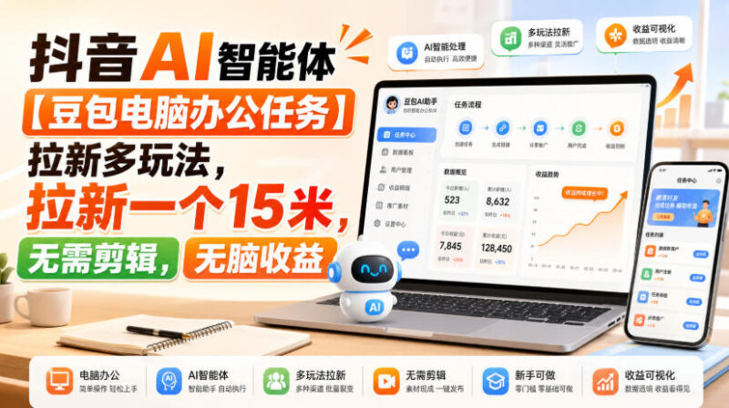 抖音AI智能体【豆包电脑办公任务】拉新多玩法,拉新一个15米,无需剪辑,无脑收益-百科网