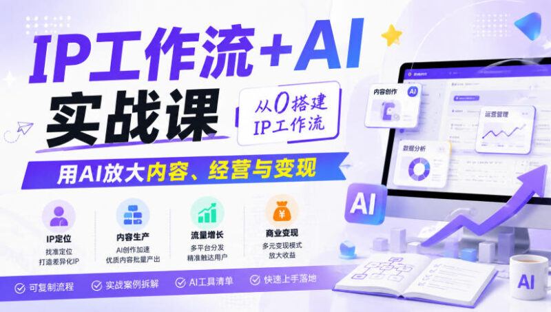 IP工作流+AI实战课,从0搭建IP工作流,用AI放大内容、经营与变现-百科网
