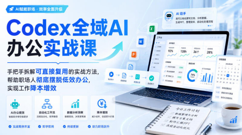 Codex全域AI办公实战课,手把手拆解可直接复用的实战方法,帮助职场人彻底摆脱低效办公,实现工作降本增效-百科网