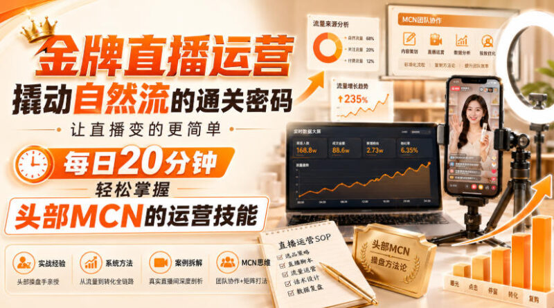 金牌直播运营撬动自然流的通关密码,让直播变的更简单,每日20分钟,轻松掌握头部MCN的运营技能-百科网