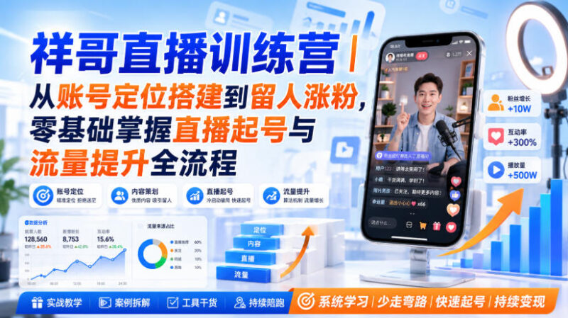 祥哥直播训练营|从账号定位搭建到留人涨粉,零基础掌握直播起号与流量提升全流程-百科网