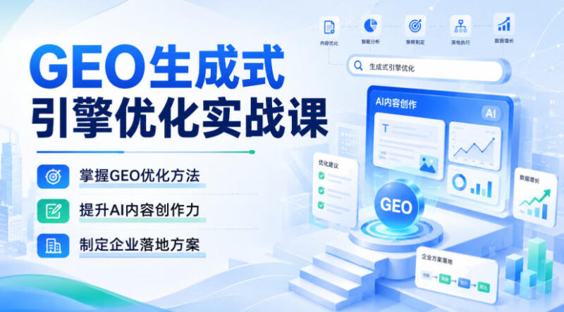 GEO生成式引擎优化实战课,掌握GEO优化方法,提升AI内容创作力,制定企业落地方案-百科网