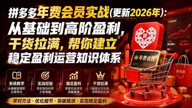 （20001期）拼多多年费会员实战(更新2026年)：从基础到高阶盈利，干货拉满，帮你建立稳定盈利运营知识体系-百科网