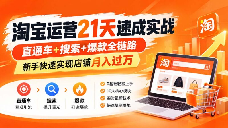 (20125期)淘宝运营21天速成实战(更新8月),直通车+搜索+爆款全链路,新手快速实现店铺月入过万-百科网