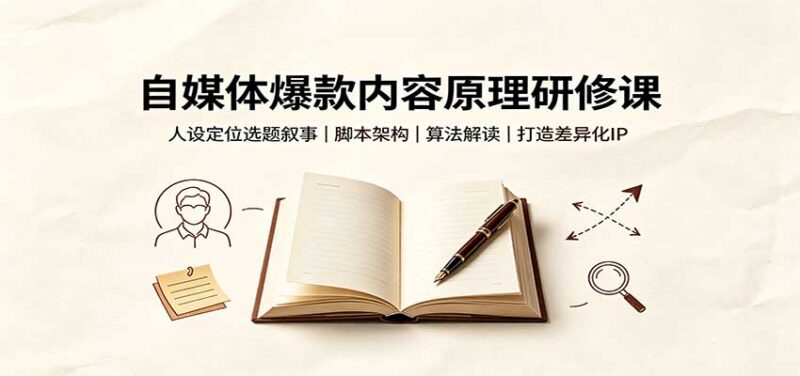 自媒体爆款内容原理研修课:人设定位选题叙事,脚本架构,算法解读打造差异化IP-百科网