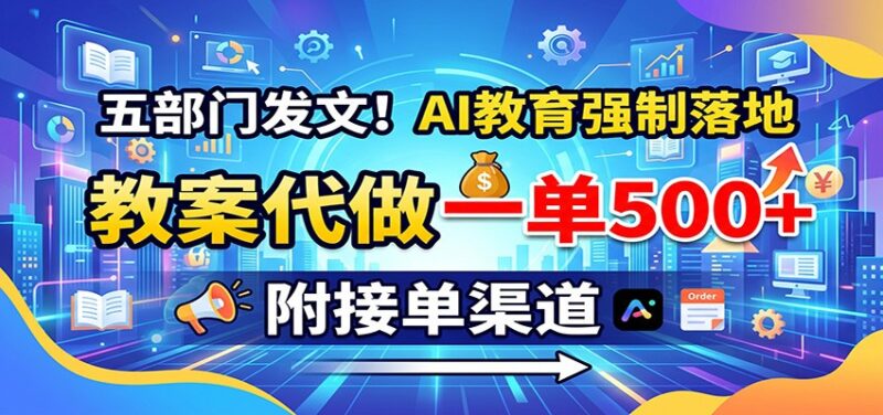五部门发文！AI教育强制落地，教案代做一单500+，附接单渠道-百科网