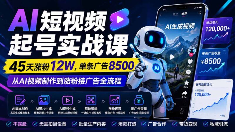 (20085期)AI短视频起号实战课:45天涨粉12W,单条广告8500,从AI视频制作到涨粉接广告全流程-百科网