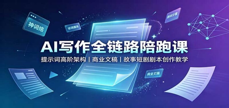 AI写作全链路陪跑课:提示词高阶架构,商业文稿,故事短剧剧本创作教学-百科网