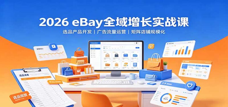 2026 eBay全域增长实战课:选品产品开发,广告流量运营,矩阵店铺规模化-百科网