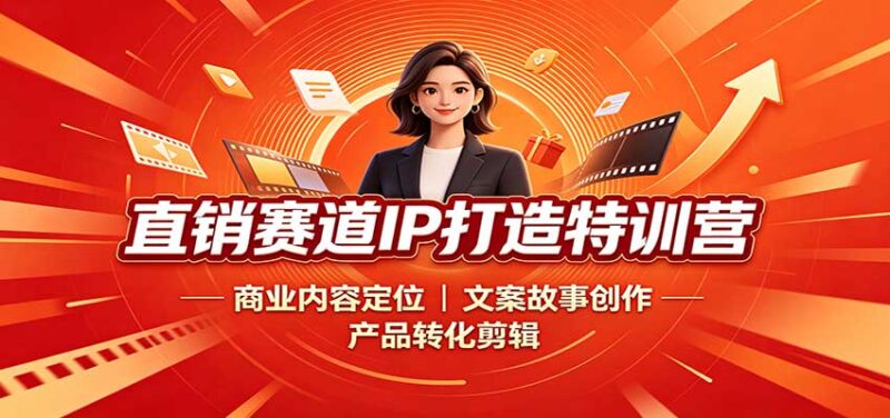 直销赛道IP打造特训营：商业内容定位，文案故事创作，产品转化剪辑-百科网