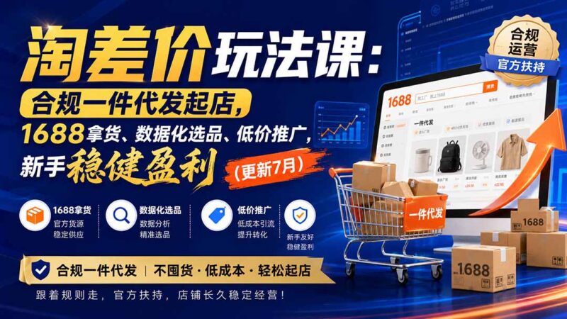 （20028期）淘差价玩法课：合规一件代发起店，1688拿货、数据化选品、低价推广，新手稳健盈利(更新8月)-百科网