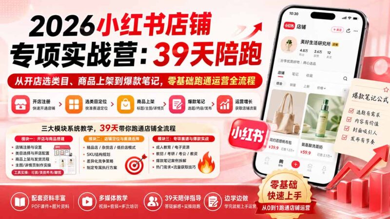 (20030期)2026小红书店铺专项实战营:39天陪跑从开店选类目、商品上架到爆款笔记,零基础跑通运营全流程-百科网