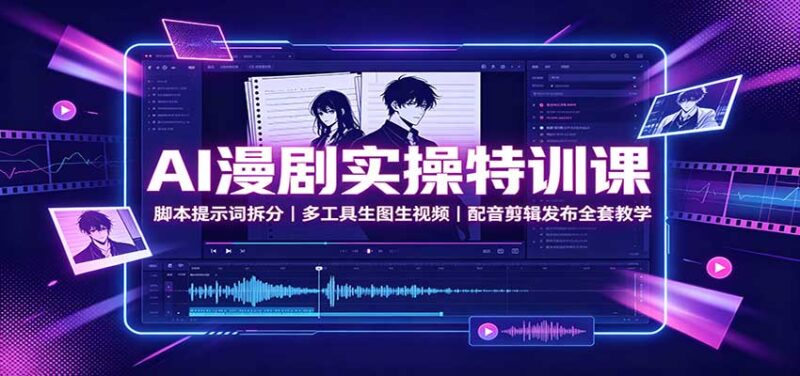 AI漫剧实操特训课：脚本提示词拆分，多工具生图生视频，配音剪辑发布全套教学-百科网