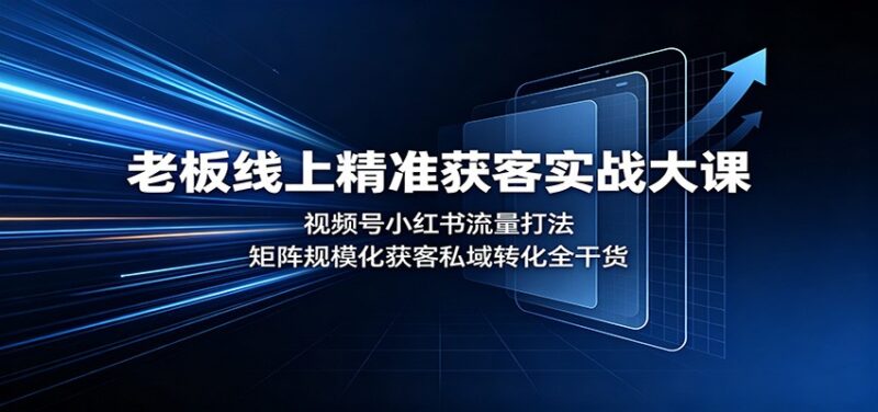 老板线上精准获客实战大课:视频号小红书流量打法,矩阵规模化获客私域转化全干货-百科网