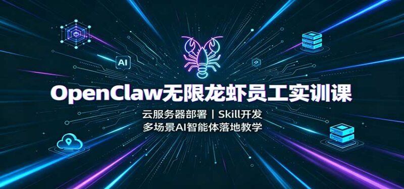 OpenClaw无限龙虾员工实训课：云服务器部署，Skill开发，多场景AI智能体落地教学-百科网