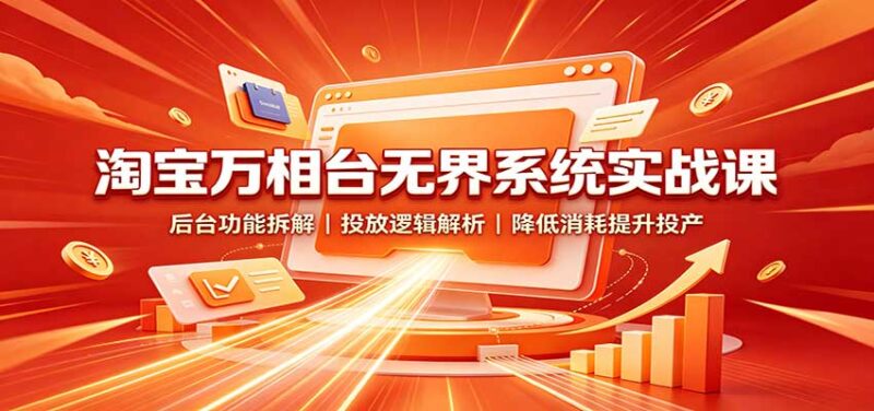 淘宝万相台无界系统实战课:后台功能拆解,投放逻辑解析,降低消耗提升投产-百科网