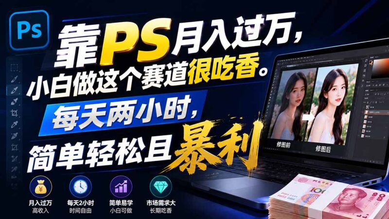 （19916期）靠PS月入过万，小白做这个赛道很吃香。每天两小时，简单轻松且暴利-百科网