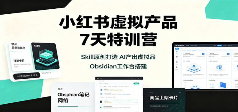 小红书虚拟产品7天特训营：Skill原创打造，AI产出虚拟品，Obsidian工作台搭建-百科网