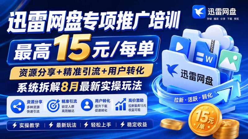（19960期）迅雷网盘专项推广培训-更新8.18——最高15元/每单，资源分享+精准引流+用户转化，系统拆解最新实操玩法-百科网