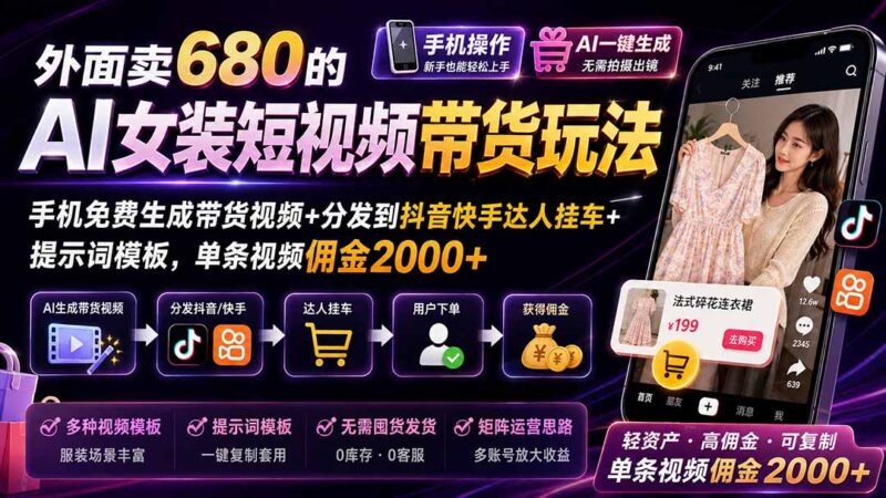 (20053期)外面卖680的AI女装短视频带货玩法:手机免费生成带货视频+分发到抖音快手达人挂车+提示词模板,单条视频佣金2000+-百科网