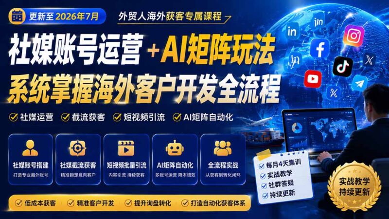 (20002期)外贸人海外获客专属课程-更新8月,讲解社媒账号运营AI矩阵玩法,,系统掌握海外客户开发全流程实战方法-百科网