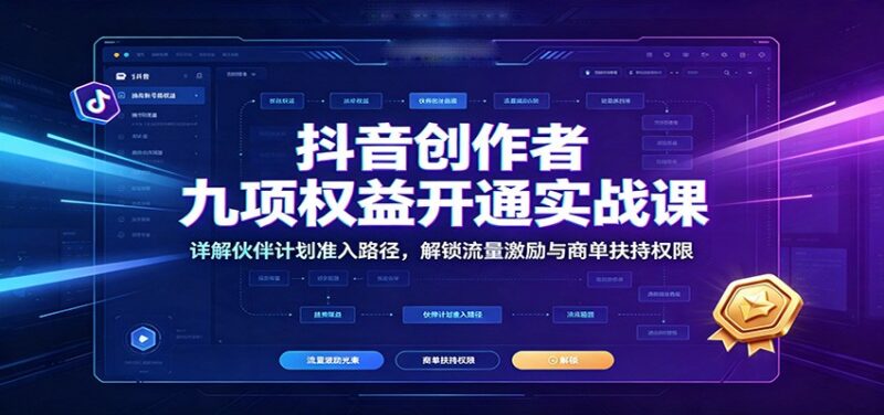 抖音创作者九项权益开通实战课:详解伙伴计划准入路径,解锁流量激励与商单扶持权限-百科网