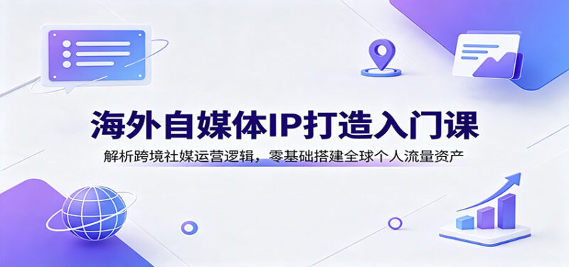 海外自媒体IP打造入门课：解析跨境社媒运营逻辑，零基础搭建全球个人流量资产-百科网