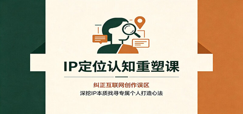 IP定位认知重塑课：纠正互联网创作误区，深挖IP本质找寻专属个人打造心法-百科网