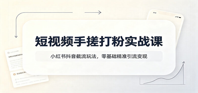 短视频手搓打粉实战课：小红书抖音截流玩法，零基础精准引流变现-百科网