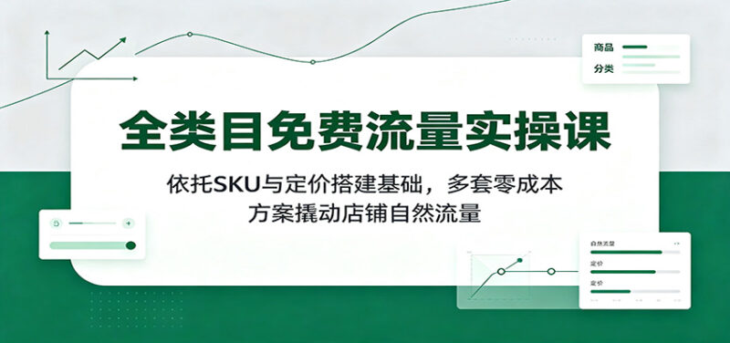 全类目免费流量实操课:依托SKU与定价搭建基础,多套零成本方案撬动店铺自然流量-百科网