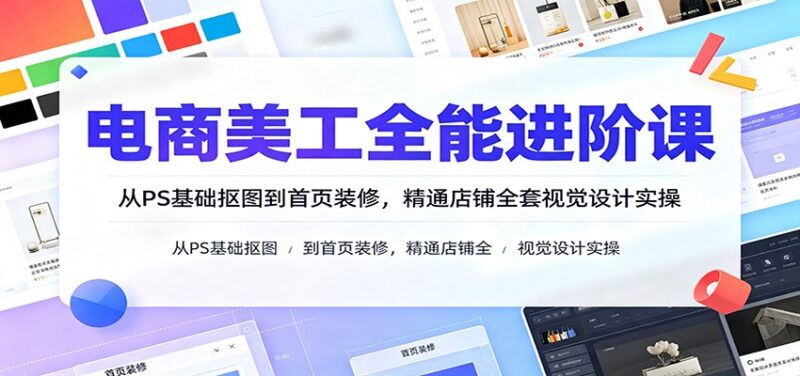 电商美工全能进阶课：从PS基础抠图到首页装修，精通店铺全套视觉设计实操-百科网