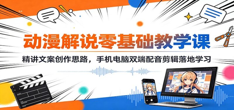 动漫解说零基础教学课:精讲文案创作思路,手机电脑双端配音剪辑落地学习-百科网