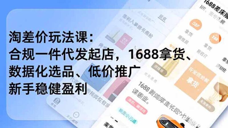 (19674期)淘差价玩法课:合规一件代发起店,1688拿货、数据化选品、低价推广,新手稳健盈利(更新7月)-百科网