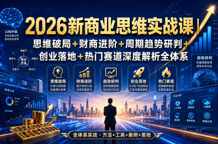 2026新商业思维实战课｜思维破局+财商进阶+周期趋势研判+创业落地+热门赛道深度解析全体系-百科网