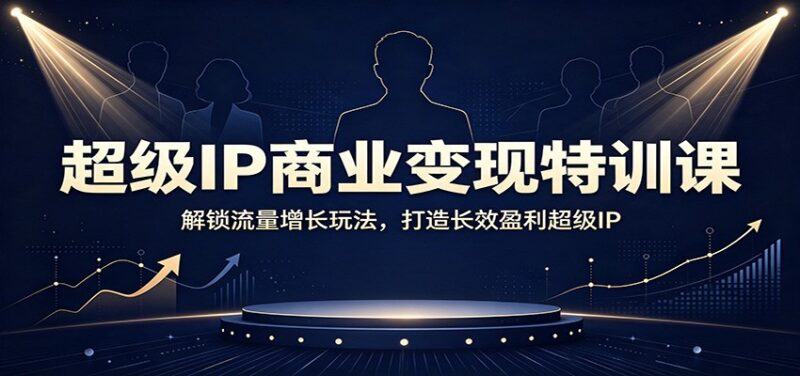 超级IP商业变现特训课：解锁流量增长玩法，打造长效盈利超级IP-百科网