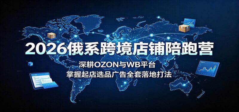 2026俄系跨境店铺陪跑营:深耕OZON与WB平台,掌握起店选品广告全套落地打法-百科网