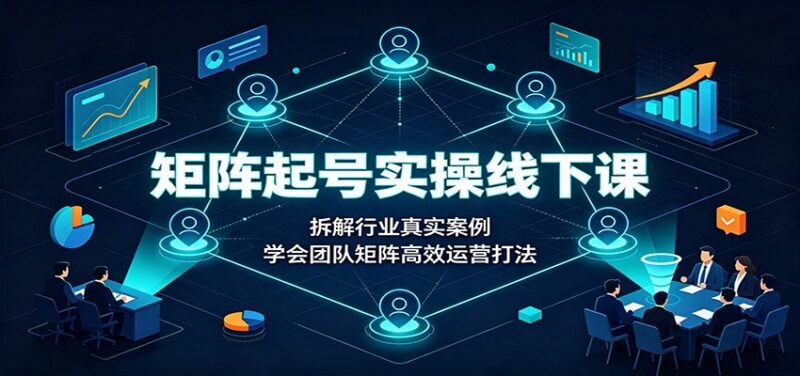 矩阵起号实操线下课：拆解行业真实案例，学会团队矩阵高效运营打法-百科网