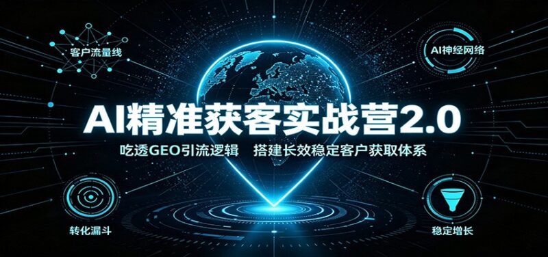 AI精准获客实战营2.0：吃透GEO引流逻辑，搭建长效稳定客户获取体系-百科网