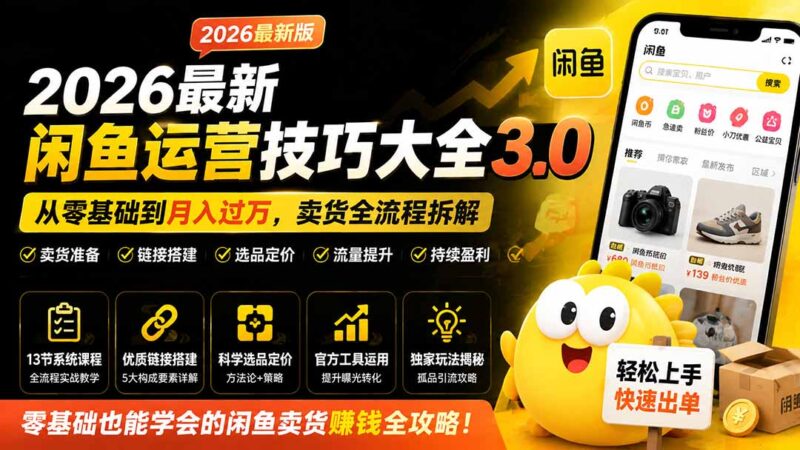 (19723期)2026最新闲鱼运营技巧大全3.0;从零基础到月入过万,卖货准备、链接搭建到选品定价全拆解-百科网
