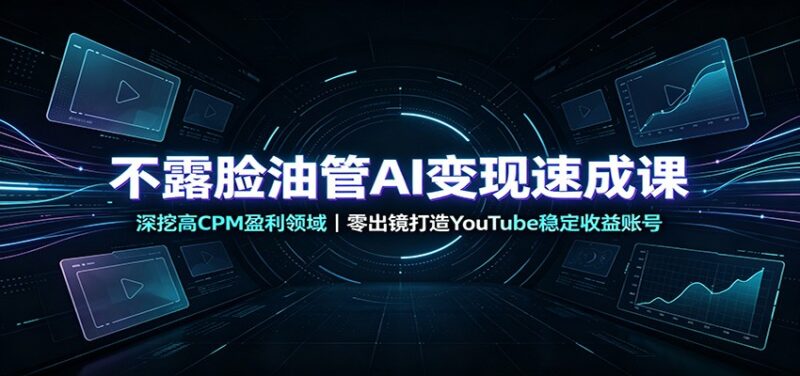 不露脸油管AI变现速成课：深挖高CPM盈利领域，零出镜打造YouTube稳定收益账号-百科网