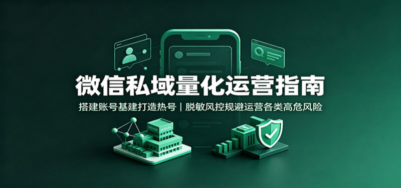 微信私域量化运营指南：搭建账号基建打造热号，脱敏风控规避运营各类高危风险-百科网