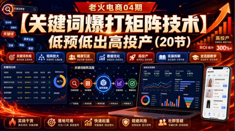 老火电商04期:【关键词爆打矩阵技术】低预低出高投产(20节)-百科网