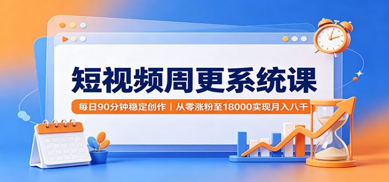 短视频周更系统课:每日90分钟稳定创作,从零涨粉至18000实现月入八千-百科网